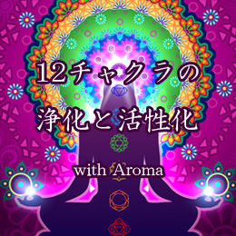 私の人生を変えた！ 12チャクラの浄化と活性化 with Aroma