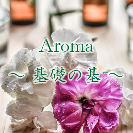 ～ Aroma 基礎の基 ～