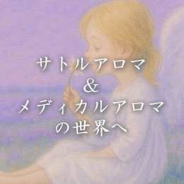 サトルアロマ＆メディカルアロマの世界へ
