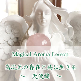 【Magical Aroma Lesson】〜高次元の存在と共に生きる・天使編〜