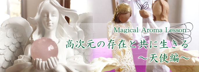 【Magical Aroma Lesson】〜高次元の存在と共に生きる・天使編〜